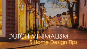 Dutch Minimalism: 5 Ways to Improve Your Home with Dutch Design