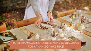 Your Thanksgiving Table: 5 Ways to Decorate for a Thanksgiving Feast