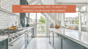 Spring Cleaning Tips: 10 Ways to Refresh Your Home This Spring