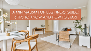 A Guide to Minimalism for Beginners: 6 Tips To Know And How To Start